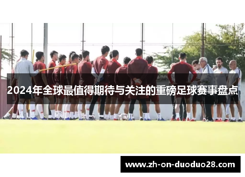 2024年全球最值得期待与关注的重磅足球赛事盘点