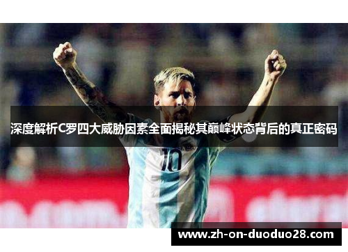 深度解析C罗四大威胁因素全面揭秘其巅峰状态背后的真正密码