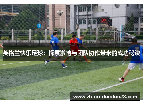 英格兰快乐足球：探索激情与团队协作带来的成功秘诀