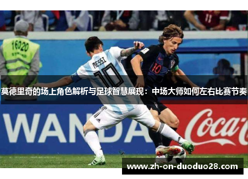 莫德里奇的场上角色解析与足球智慧展现：中场大师如何左右比赛节奏