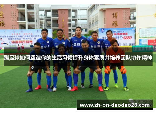 踢足球如何塑造你的生活习惯提升身体素质并培养团队协作精神