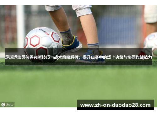 足球运动员位置判断技巧与战术策略解析：提升比赛中的场上决策与协同作战能力