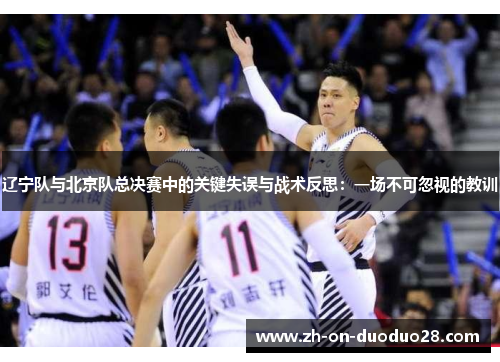 辽宁队与北京队总决赛中的关键失误与战术反思：一场不可忽视的教训