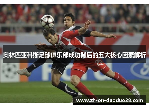 奥林匹亚科斯足球俱乐部成功背后的五大核心因素解析