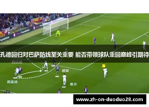 孔德回归对巴萨防线至关重要 能否带领球队重回巅峰引期待