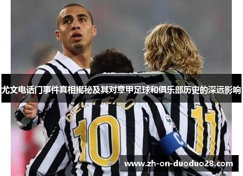 尤文电话门事件真相揭秘及其对意甲足球和俱乐部历史的深远影响