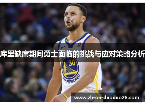 库里缺席期间勇士面临的挑战与应对策略分析 库里缺席期间勇士面临的挑战与应对策略分析