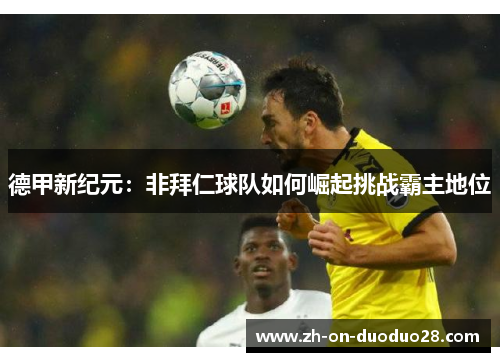 德甲新纪元：非拜仁球队如何崛起挑战霸主地位
