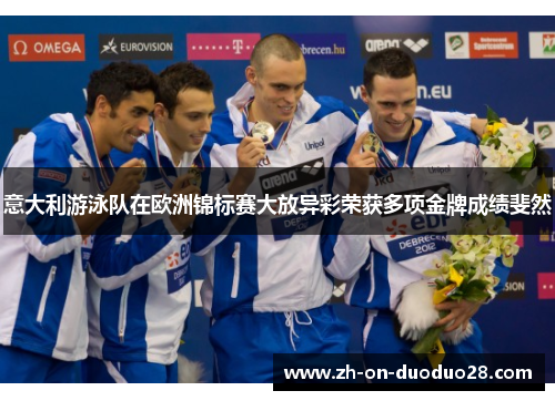 意大利游泳队在欧洲锦标赛大放异彩荣获多项金牌成绩斐然