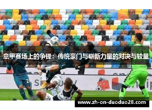 意甲赛场上的争锋：传统豪门与崭新力量的对决与较量