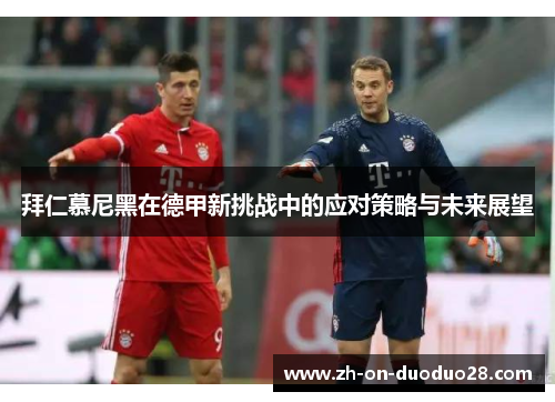 拜仁慕尼黑在德甲新挑战中的应对策略与未来展望 拜仁慕尼黑在德甲新挑战中的应对策略与未来展望