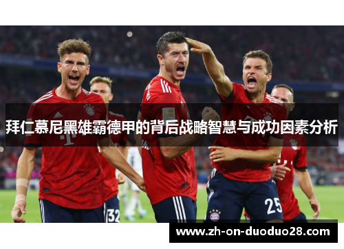 拜仁慕尼黑雄霸德甲的背后战略智慧与成功因素分析 拜仁慕尼黑雄霸德甲的背后战略智慧与成功因素分析