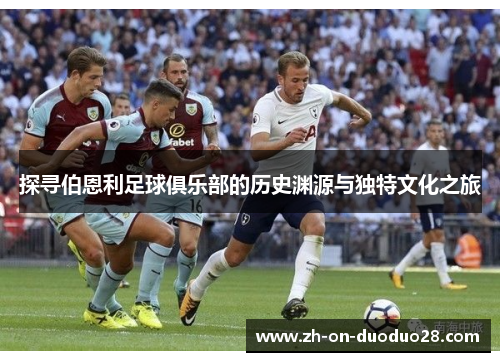 探寻伯恩利足球俱乐部的历史渊源与独特文化之旅 探寻伯恩利足球俱乐部的历史渊源与独特文化之旅