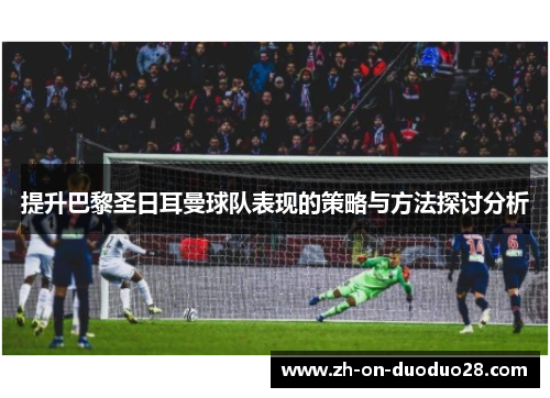 提升巴黎圣日耳曼球队表现的策略与方法探讨分析