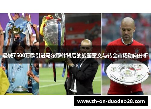 曼城7500万欧引进马尔穆什背后的战略意义与转会市场动向分析