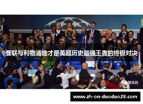曼联与利物浦谁才是英超历史最强王者的终极对决 曼联与利物浦谁才是英超历史最强王者的终极对决