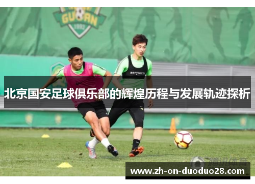 北京国安足球俱乐部的辉煌历程与发展轨迹探析