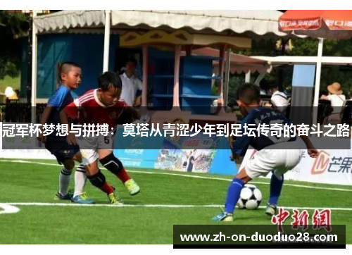 冠军杯梦想与拼搏:莫塔从青涩少年到足坛传奇的奋斗之路 冠军杯梦想与拼搏:莫塔从青涩少年到足坛传奇的奋斗之路