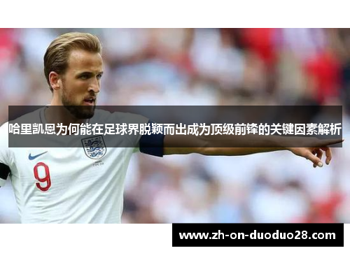 哈里凯恩为何能在足球界脱颖而出成为顶级前锋的关键因素解析