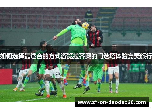 如何选择最适合的方式游览拉齐奥的门迭塔体验完美旅行