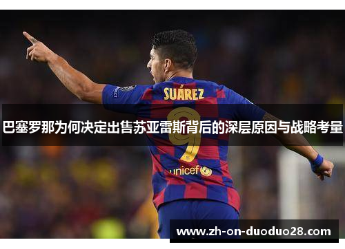 巴塞罗那为何决定出售苏亚雷斯背后的深层原因与战略考量