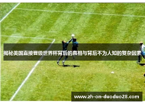 揭秘美国直接晋级世界杯背后的真相与背后不为人知的复杂因素