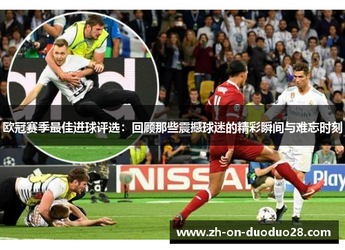 欧冠赛季最佳进球评选：回顾那些震撼球迷的精彩瞬间与难忘时刻