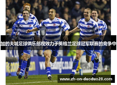 加的夫城足球俱乐部现效力于英格兰足球冠军联赛的竞争中