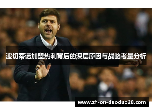 波切蒂诺加盟热刺背后的深层原因与战略考量分析 波切蒂诺加盟热刺背后的深层原因与战略考量分析