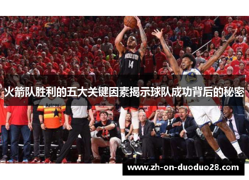 火箭队胜利的五大关键因素揭示球队成功背后的秘密 火箭队胜利的五大关键因素揭示球队成功背后的秘密