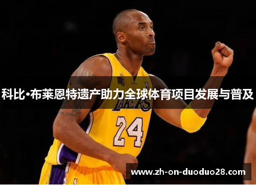 科比·布莱恩特遗产助力全球体育项目发展与普及 科比·布莱恩特遗产助力全球体育项目发展与普及