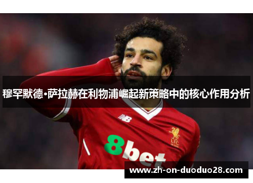 穆罕默德·萨拉赫在利物浦崛起新策略中的核心作用分析 穆罕默德·萨拉赫在利物浦崛起新策略中的核心作用分析