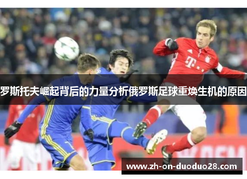 罗斯托夫崛起背后的力量分析俄罗斯足球重焕生机的原因