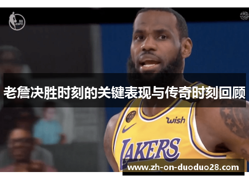 老詹决胜时刻的关键表现与传奇时刻回顾