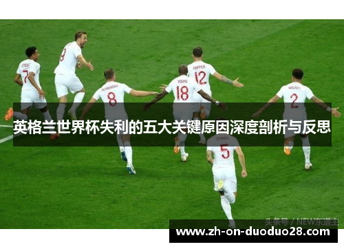 英格兰世界杯失利的五大关键原因深度剖析与反思
