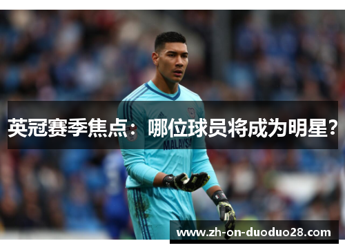 英冠赛季焦点:哪位球员将成为明星? 英冠赛季焦点:哪位球员将成为明星?