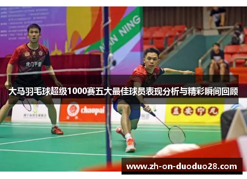 大马羽毛球超级1000赛五大最佳球员表现分析与精彩瞬间回顾