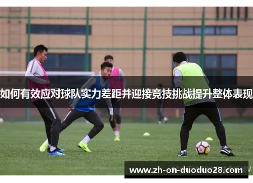 如何有效应对球队实力差距并迎接竞技挑战提升整体表现