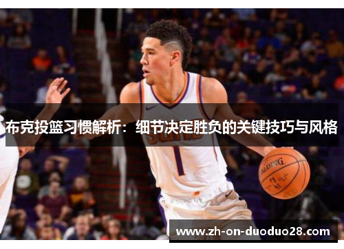 布克投篮习惯解析：细节决定胜负的关键技巧与风格