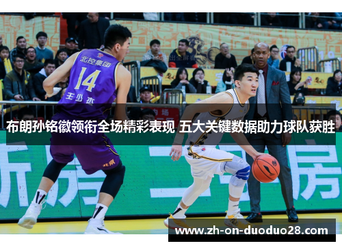 布朗孙铭徽领衔全场精彩表现 五大关键数据助力球队获胜