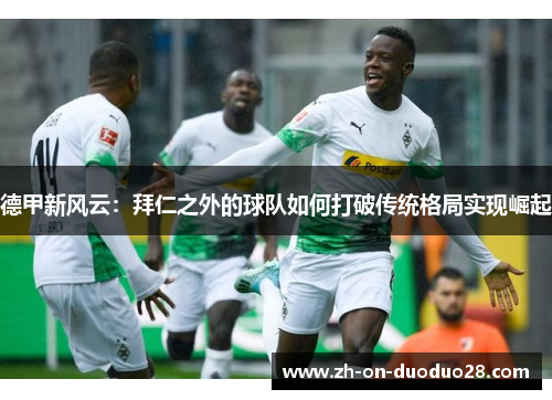 德甲新风云：拜仁之外的球队如何打破传统格局实现崛起