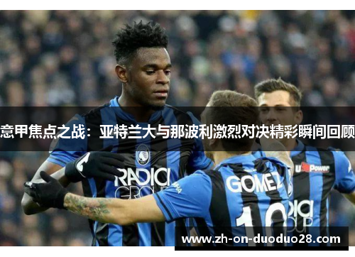 意甲焦点之战：亚特兰大与那波利激烈对决精彩瞬间回顾