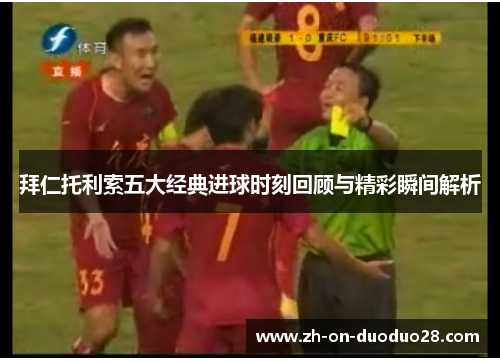 拜仁托利索五大经典进球时刻回顾与精彩瞬间解析 拜仁托利索五大经典进球时刻回顾与精彩瞬间解析