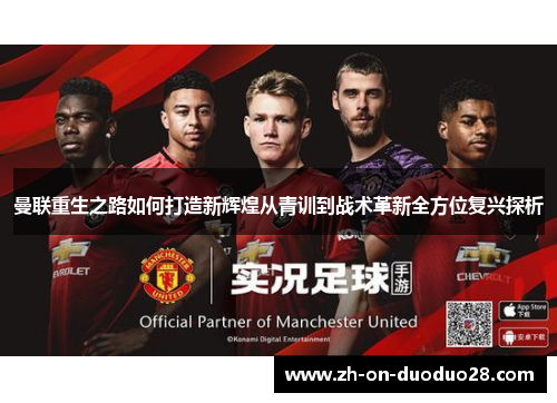 曼联重生之路如何打造新辉煌从青训到战术革新全方位复兴探析