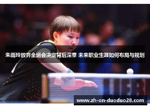 朱雨玲放弃全运会决定背后深意 未来职业生涯如何布局与规划 朱雨玲放弃全运会决定背后深意 未来职业生涯如何布局与规划