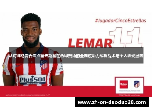 从对阵马竞看库卢塞夫斯基在西甲赛场的全面统治力解析战术与个人表现层面