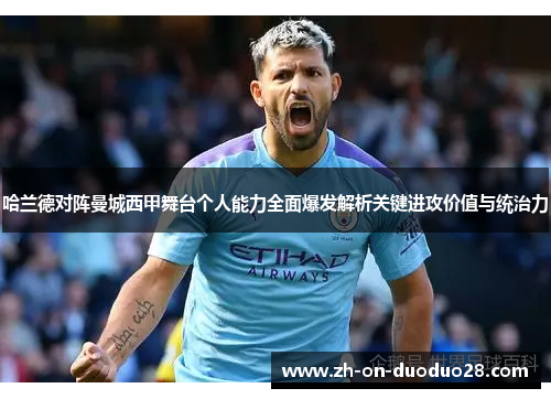 哈兰德对阵曼城西甲舞台个人能力全面爆发解析关键进攻价值与统治力
