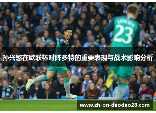孙兴慜在欧联杯对阵多特的重要表现与战术影响分析