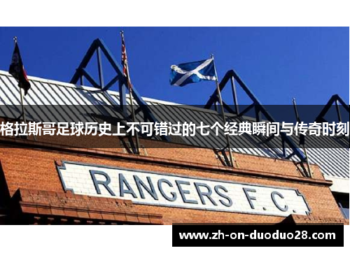 格拉斯哥足球历史上不可错过的七个经典瞬间与传奇时刻