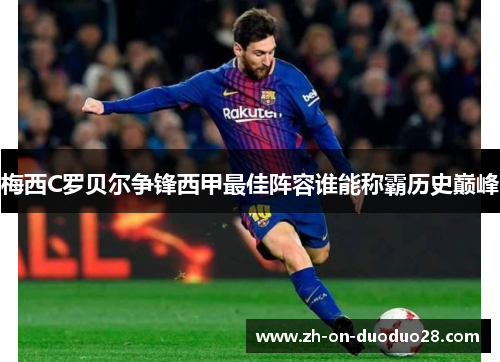 梅西C罗贝尔争锋西甲最佳阵容谁能称霸历史巅峰 梅西C罗贝尔争锋西甲最佳阵容谁能称霸历史巅峰